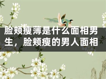 脸颊瘦薄是什么面相男生，脸颊瘦的男人面相