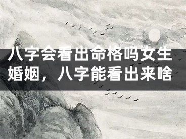 八字会看出命格吗女生婚姻，八字能看出来啥